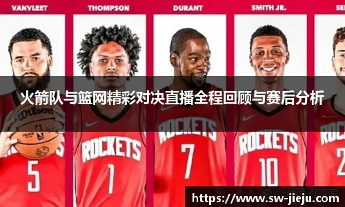 火箭队与篮网精彩对决直播全程回顾与赛后分析